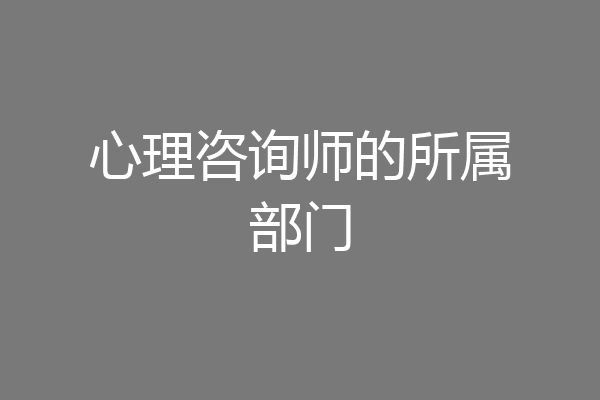 心理咨询师的所属部门