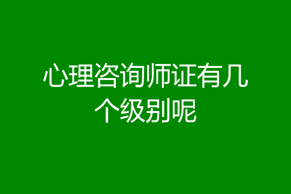 心理咨询师证有几个级别呢