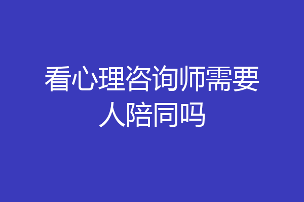 看心理咨询师需要人陪同吗