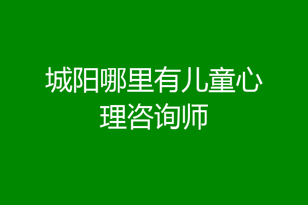 城阳哪里有儿童心理咨询师