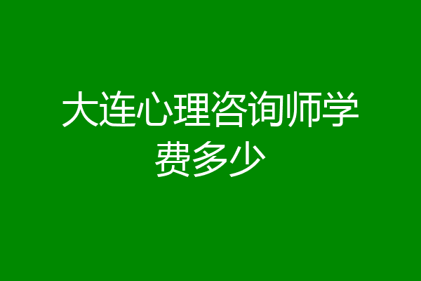 大连心理咨询师学费多少