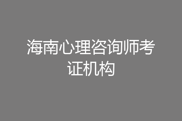 海南心理咨询师考证机构