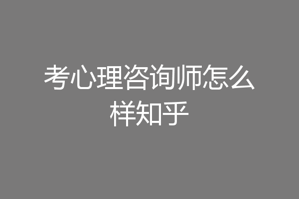 考心理咨询师怎么样知乎