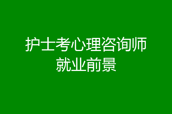 护士考心理咨询师就业前景