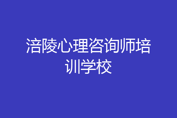 涪陵心理咨询师培训学校