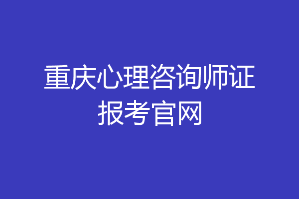 重庆心理咨询师证报考官网