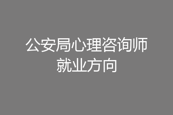 公安局心理咨询师就业方向