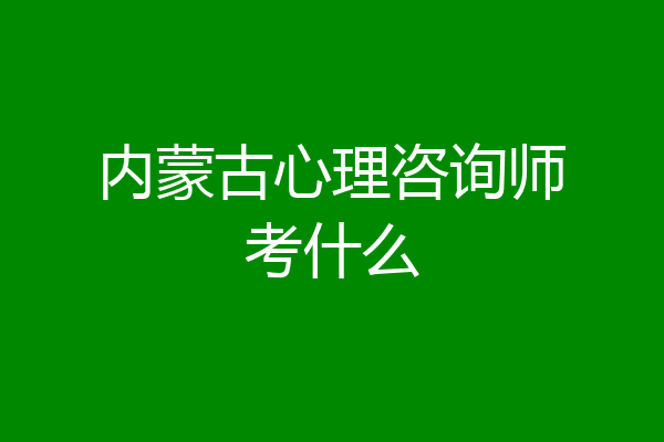 内蒙古心理咨询师考什么