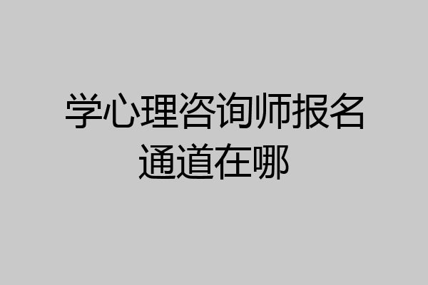 学心理咨询师报名通道在哪