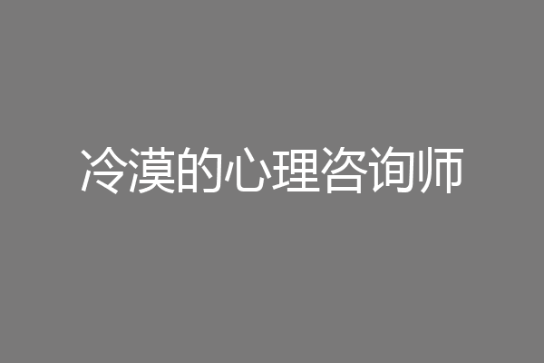 冷漠的心理咨询师