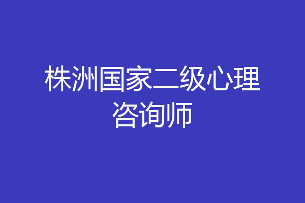 株洲国家二级心理咨询师