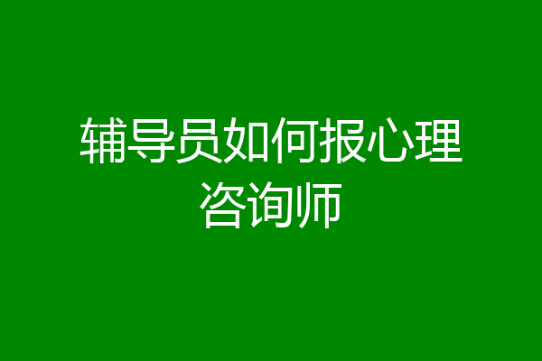 辅导员如何报心理咨询师