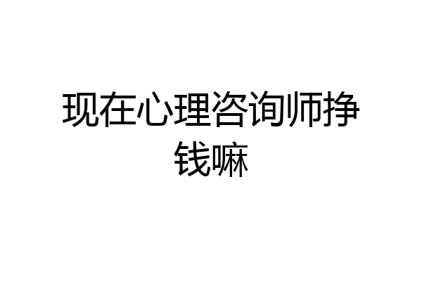 现在心理咨询师挣钱嘛