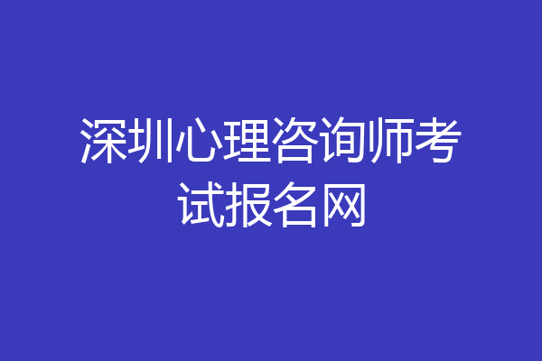 深圳心理咨询师考试报名网