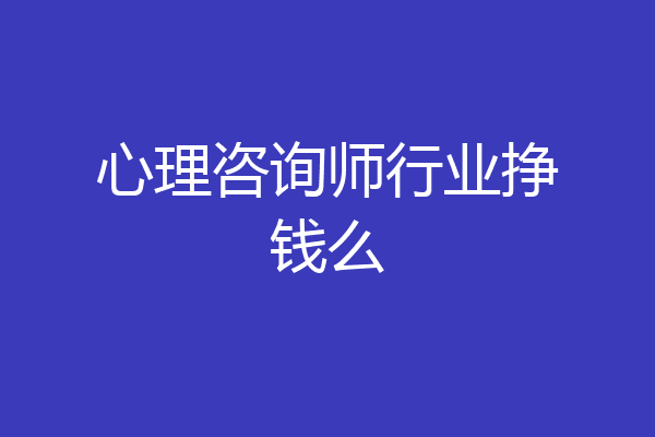 心理咨询师行业挣钱么