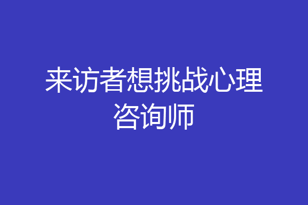 来访者想挑战心理咨询师