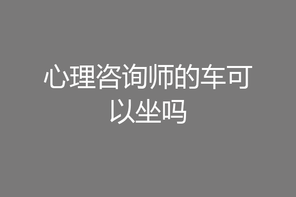 心理咨询师的车可以坐吗