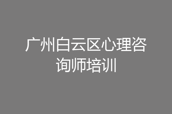 广州白云区心理咨询师培训