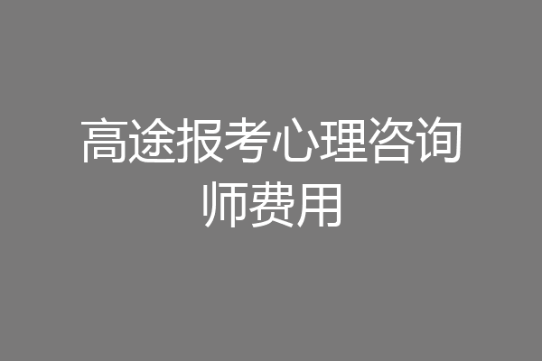 高途报考心理咨询师费用