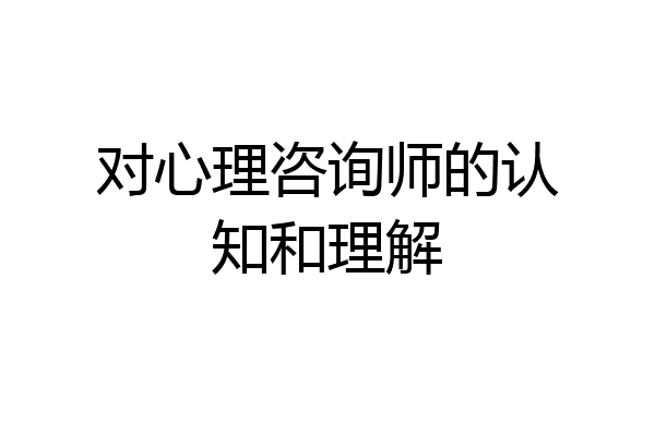 对心理咨询师的认知和理解