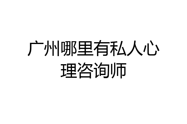 广州哪里有私人心理咨询师