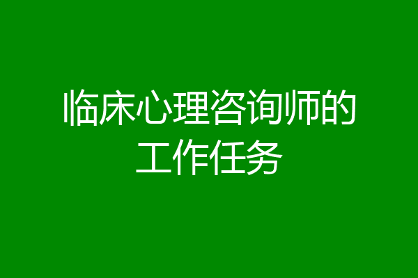 临床心理咨询师的工作任务