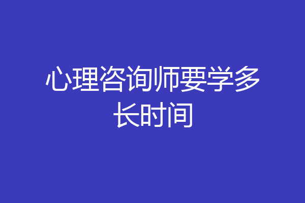 心理咨询师要学多长时间