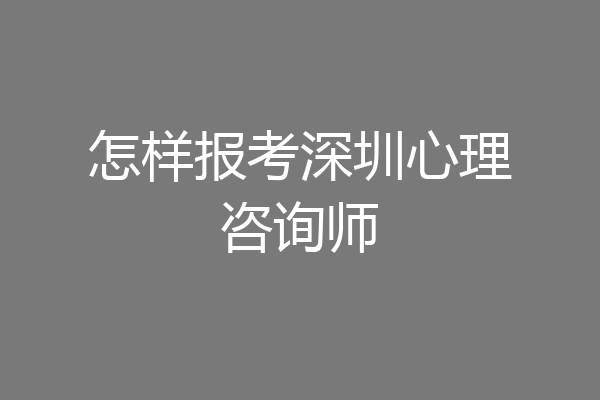 怎样报考深圳心理咨询师