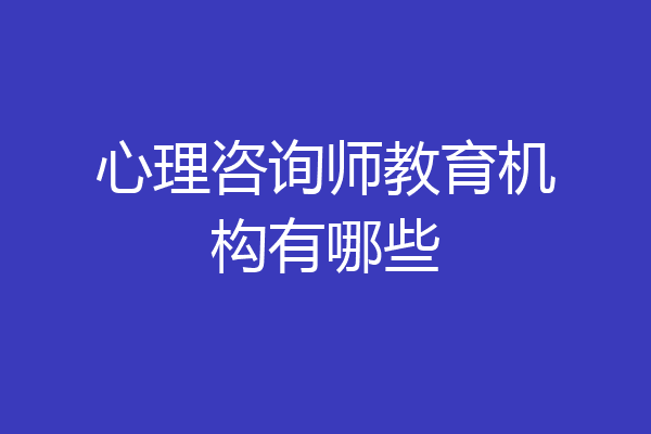 心理咨询师教育机构有哪些