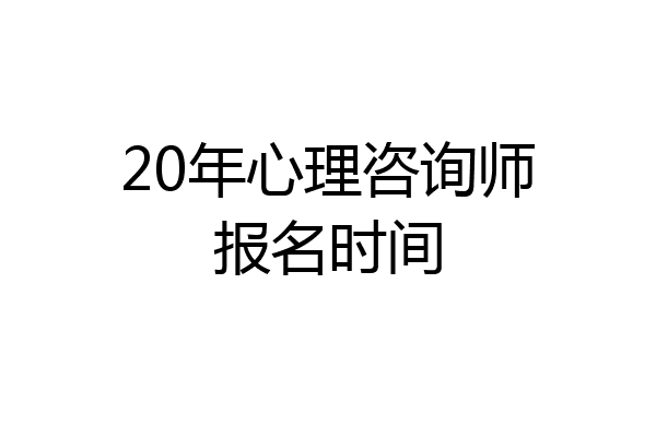 20年心理咨询师报名时间