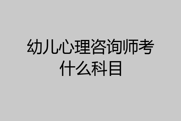 幼儿心理咨询师考什么科目