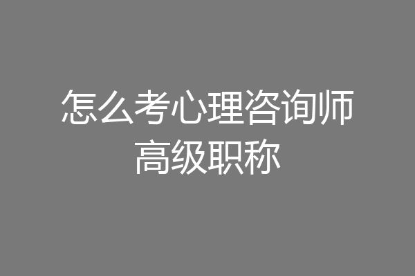 怎么考心理咨询师高级职称