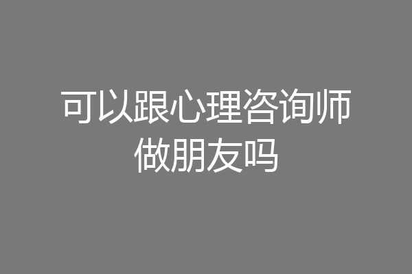 可以跟心理咨询师做朋友吗