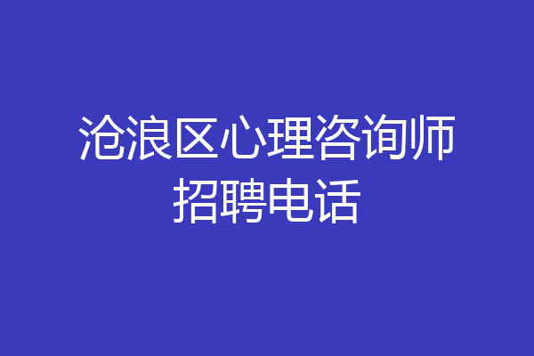 沧浪区心理咨询师招聘电话