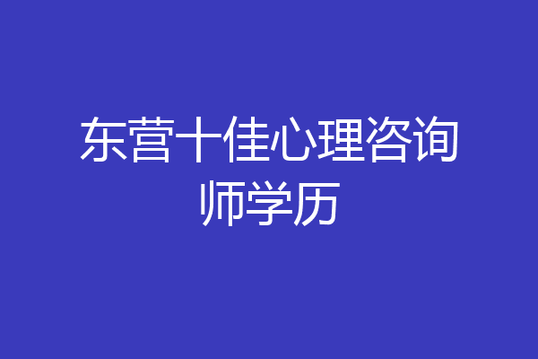 东营十佳心理咨询师学历