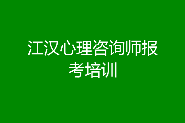 江汉心理咨询师报考培训