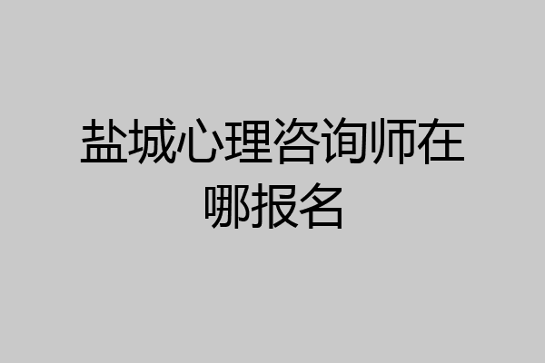 盐城心理咨询师在哪报名