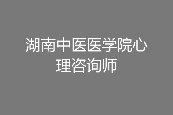湖南中医医学院心理咨询师