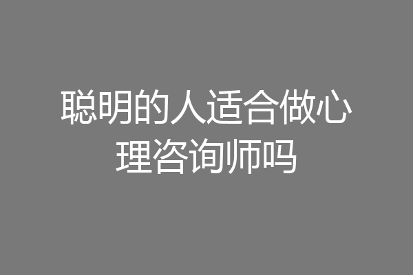 聪明的人适合做心理咨询师吗