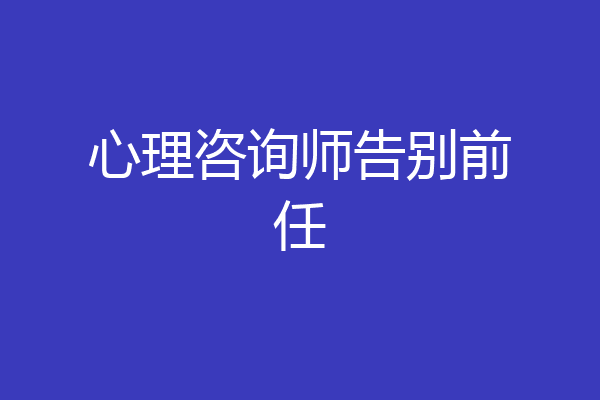 心理咨询师告别前任