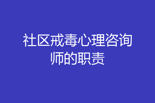 社区戒毒心理咨询师的职责