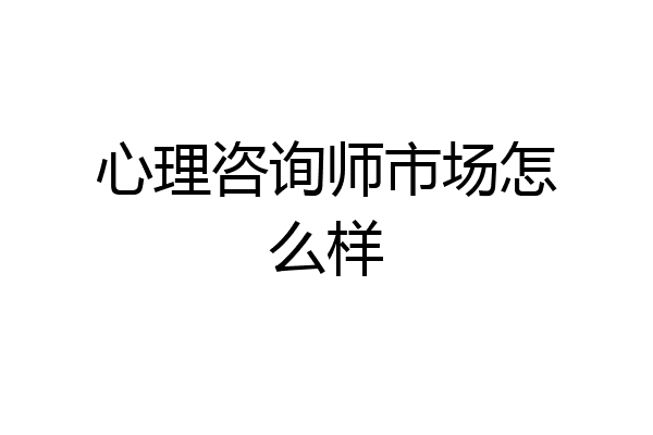 心理咨询师市场怎么样