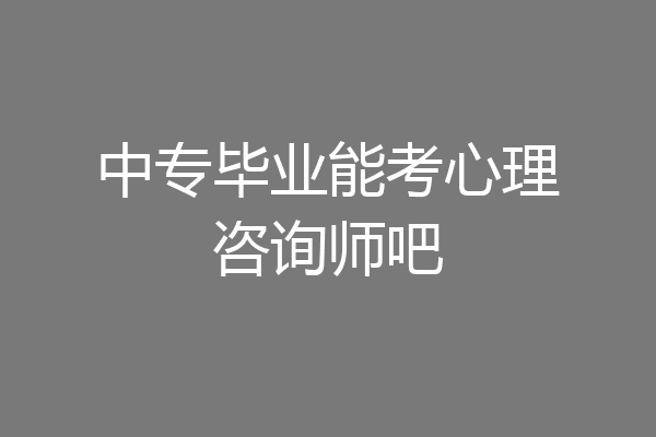 中专毕业能考心理咨询师吧
