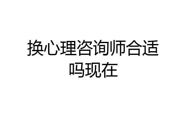 换心理咨询师合适吗现在