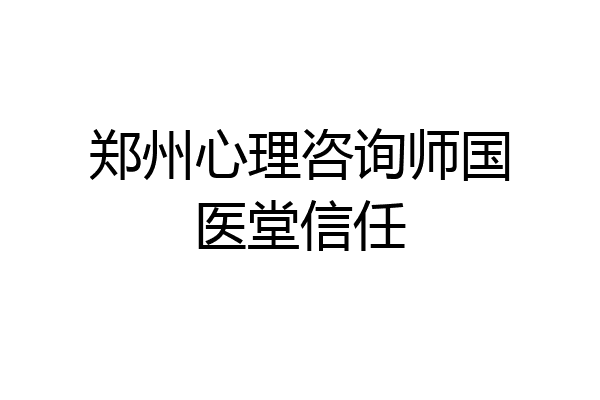 郑州心理咨询师国医堂信任