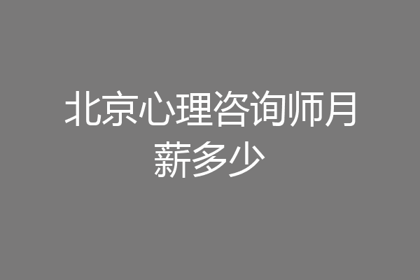北京心理咨询师月薪多少