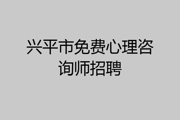 兴平市免费心理咨询师招聘