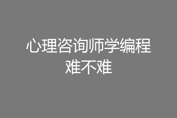 心理咨询师学编程难不难