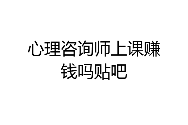 心理咨询师上课赚钱吗贴吧