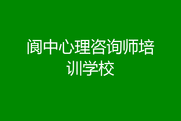 阆中心理咨询师培训学校
